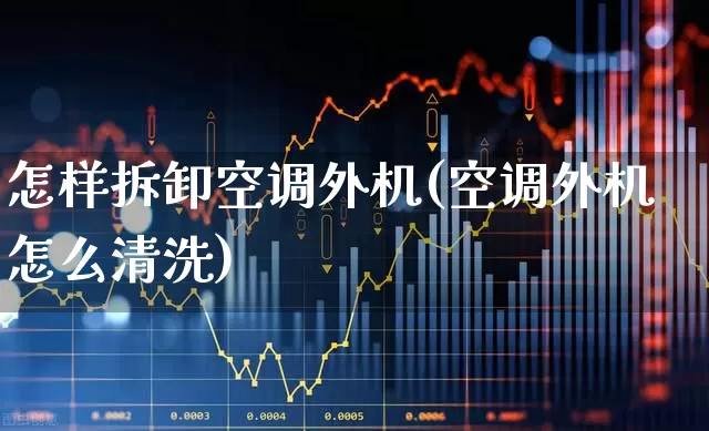 怎样拆卸空调外机(空调外机怎么清洗)_https://www.jumanxin.com_科创板_第1张