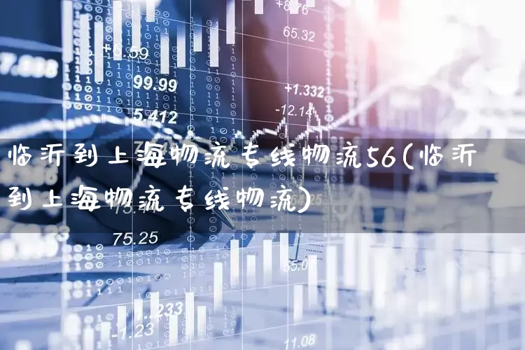 临沂到上海物流专线物流56(临沂到上海物流专线物流)_https://www.jumanxin.com_科创板_第1张