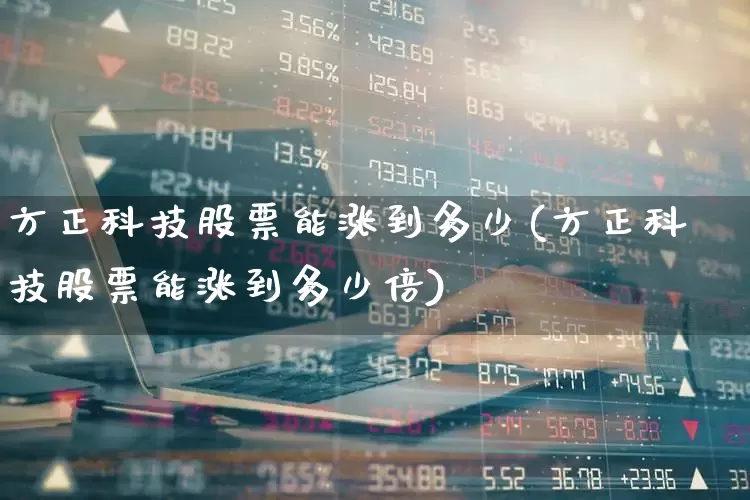 方正科技股票能涨到多少(方正科技股票能涨到多少倍)_https://www.jumanxin.com_深交所_第1张