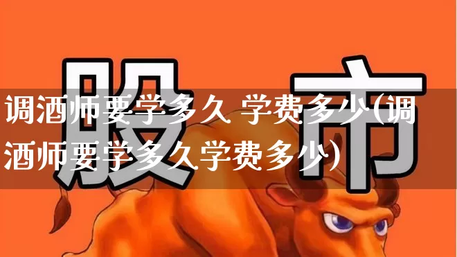 调酒师要学多久 学费多少(调酒师要学多久学费多少)_https://www.jumanxin.com_深交所_第1张