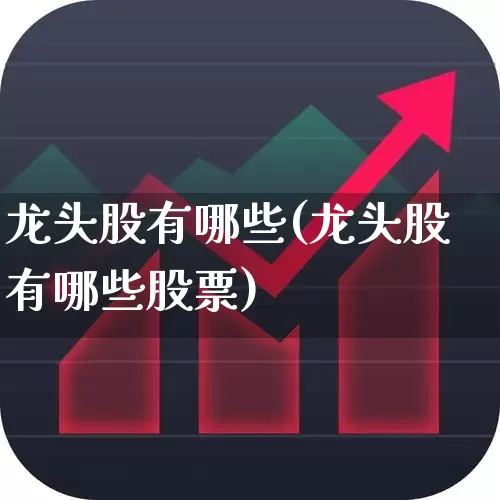 龙头股有哪些(龙头股有哪些股票)_https://www.jumanxin.com_创业板_第1张