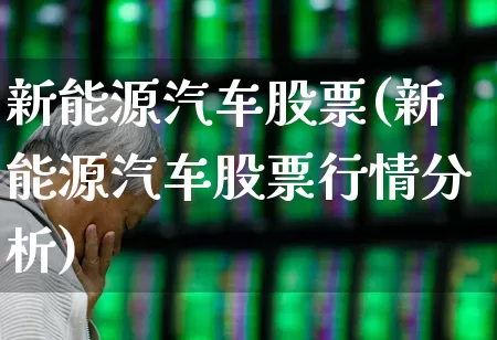 新能源汽车股票(新能源汽车股票行情分析)_https://www.jumanxin.com_上交所_第1张
