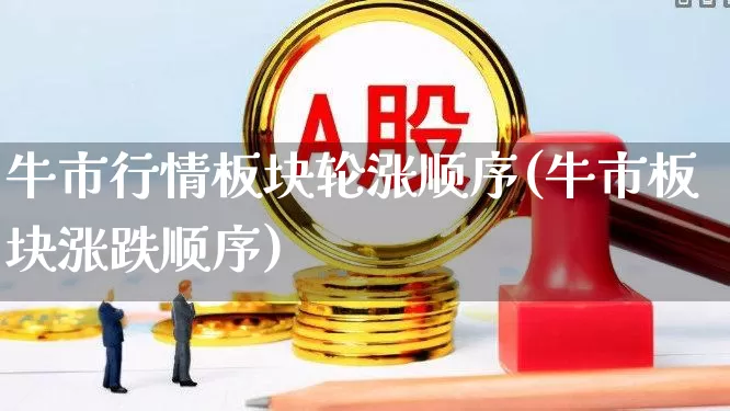牛市行情板块轮涨顺序(牛市板块涨跌顺序)_https://www.jumanxin.com_上交所_第1张