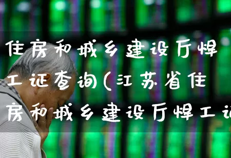 住房和城乡建设厅焊工证查询(江苏省住房和城乡建设厅焊工证查询)_https://www.jumanxin.com_深交所_第1张
