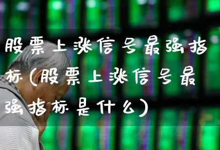 股票上涨信号最强指标(股票上涨信号最强指标是什么)_https://www.jumanxin.com_北交所_第1张