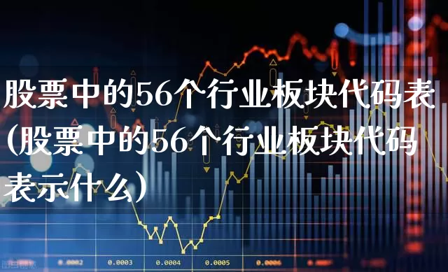 股票中的56个行业板块代码表(股票中的56个行业板块代码表示什么)_https://www.jumanxin.com_科创板_第1张
