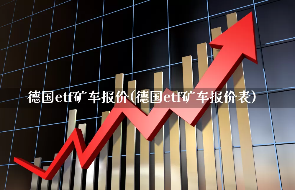 德国etf矿车报价(德国etf矿车报价表)_https://www.jumanxin.com_上交所_第1张