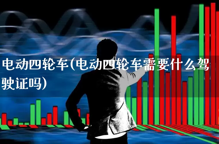 电动四轮车(电动四轮车需要什么驾驶证吗)_https://www.jumanxin.com_创业板_第1张