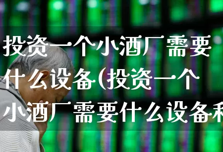 投资一个小酒厂需要什么设备(投资一个小酒厂需要什么设备和设备)_https://www.jumanxin.com_创业板_第1张