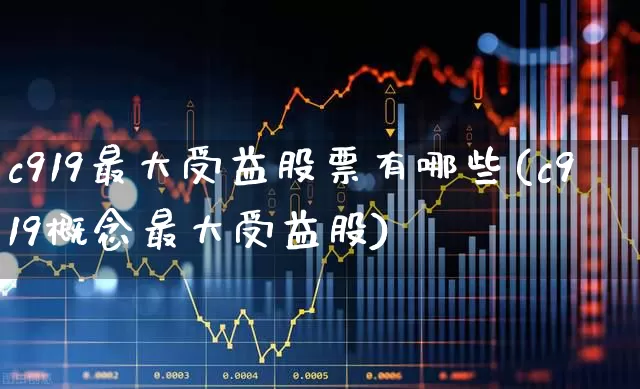 c919最大受益股票有哪些(c919概念最大受益股)_https://www.jumanxin.com_深交所_第1张