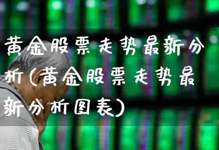 黄金股票走势最新分析(黄金股票走势最新分析图表)_https://www.jumanxin.com_科创板_第1张