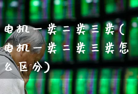 电机一类二类三类(电机一类二类三类怎么区分)_https://www.jumanxin.com_深交所_第1张