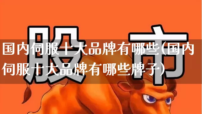 国内伺服十大品牌有哪些(国内伺服十大品牌有哪些牌子)_https://www.jumanxin.com_创业板_第1张