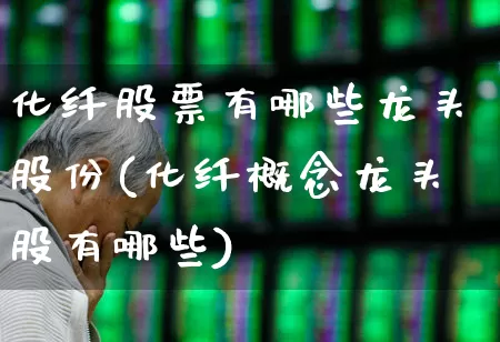 化纤股票有哪些龙头股份(化纤概念龙头股有哪些)_https://www.jumanxin.com_上交所_第1张