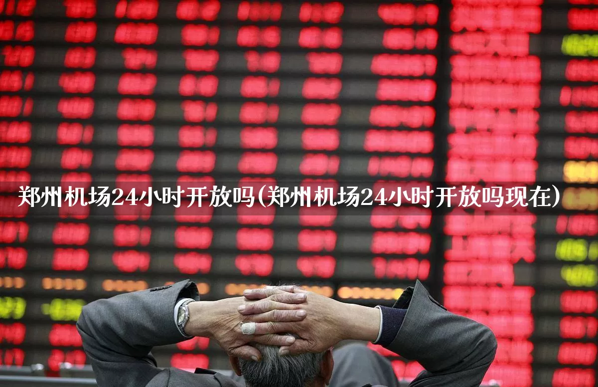 郑州机场24小时开放吗(郑州机场24小时开放吗现在)_https://www.jumanxin.com_深交所_第1张