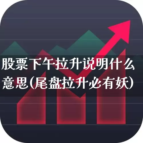 股票下午拉升说明什么意思(尾盘拉升必有妖)_https://www.jumanxin.com_科创板_第1张