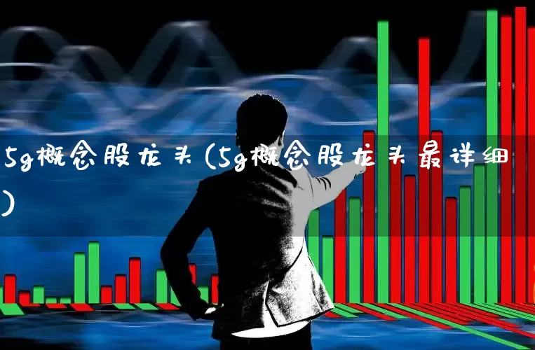 5g概念股龙头(5g概念股龙头最详细)_https://www.jumanxin.com_北交所_第1张