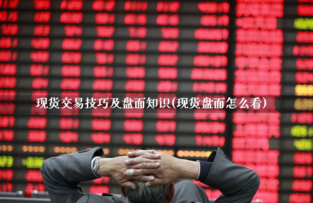 现货交易技巧及盘面知识(现货盘面怎么看)_https://www.jumanxin.com_北交所_第1张
