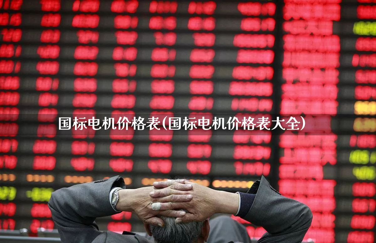 国标电机价格表(国标电机价格表大全)_https://www.jumanxin.com_北交所_第1张