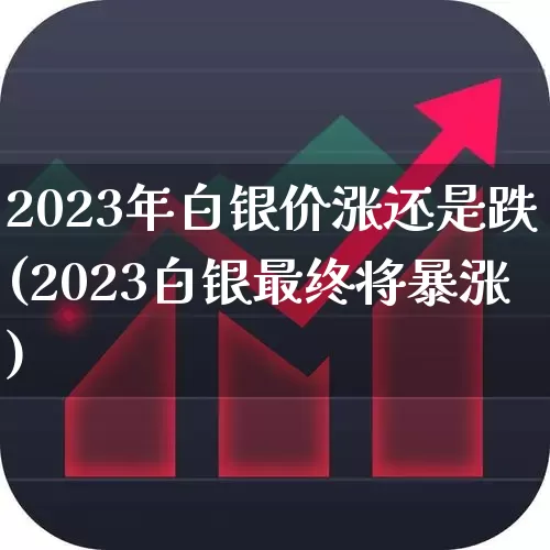 2023年白银价涨还是跌(2023白银最终将暴涨)_https://www.jumanxin.com_创业板_第1张