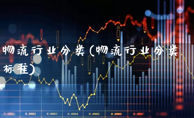 物流行业分类(物流行业分类标准)_https://www.jumanxin.com_创业板_第1张