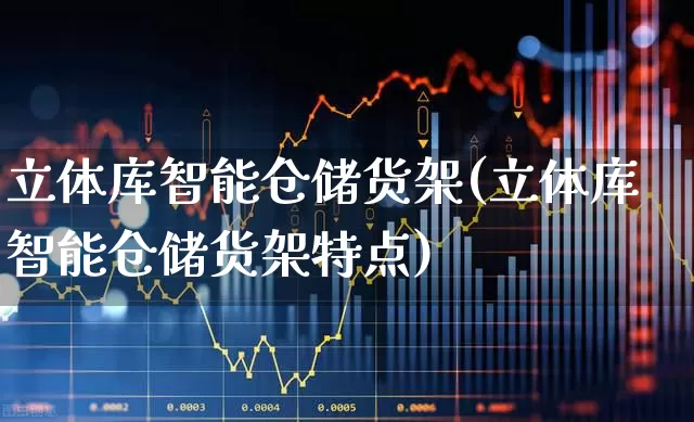 立体库智能仓储货架(立体库智能仓储货架特点)_https://www.jumanxin.com_上交所_第1张