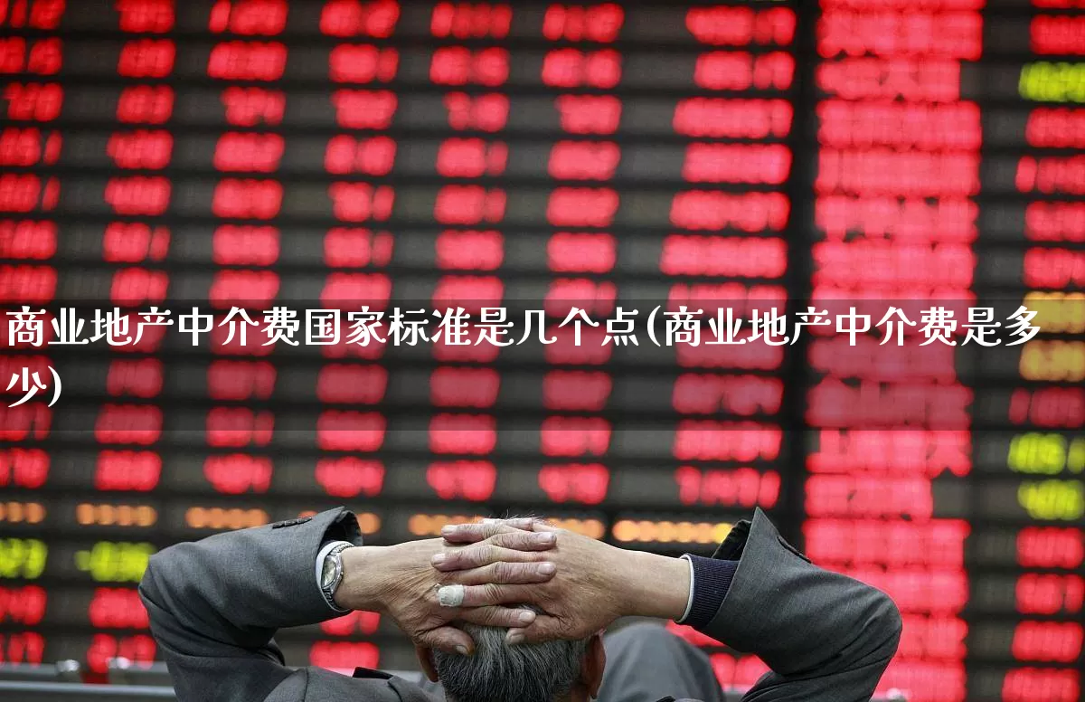 商业地产中介费国家标准是几个点(商业地产中介费是多少)_https://www.jumanxin.com_上交所_第1张