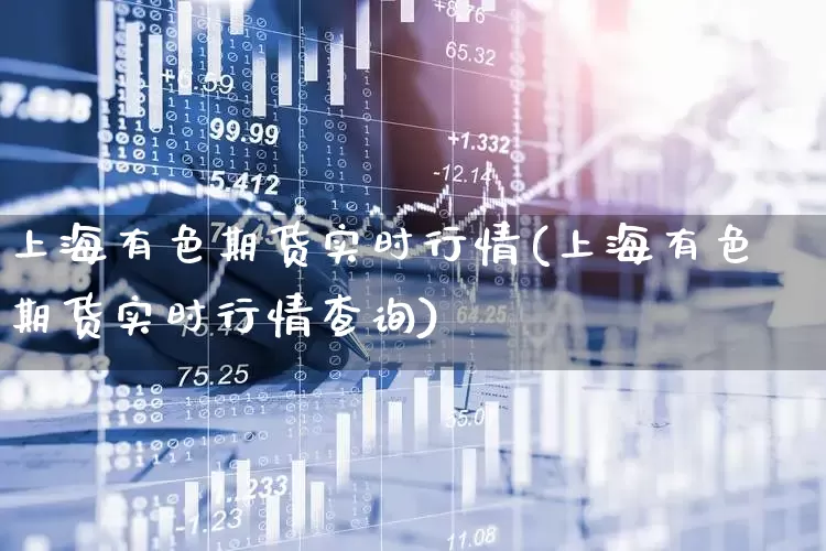 上海有色期货实时行情(上海有色期货实时行情查询)_https://www.jumanxin.com_创业板_第1张
