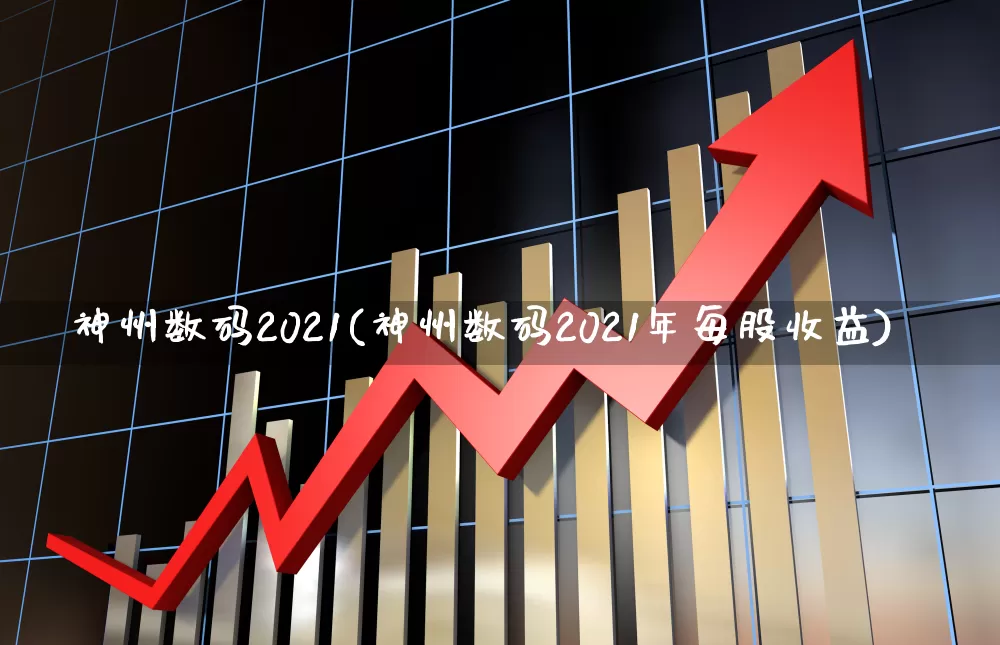 神州数码2021(神州数码2021年每股收益)_https://www.jumanxin.com_创业板_第1张