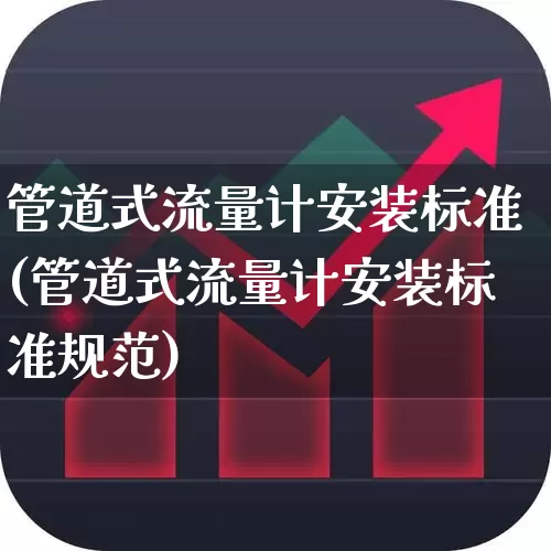 管道式流量计安装标准(管道式流量计安装标准规范)_https://www.jumanxin.com_深交所_第1张