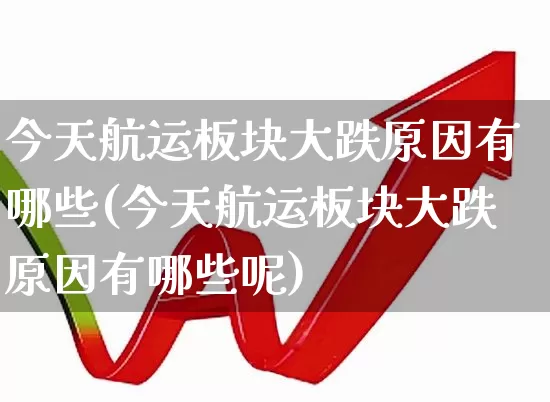 今天航运板块大跌原因有哪些(今天航运板块大跌原因有哪些呢)_https://www.jumanxin.com_深交所_第1张