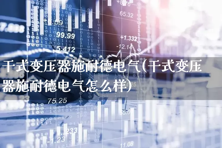 干式变压器施耐德电气(干式变压器施耐德电气怎么样)_https://www.jumanxin.com_科创板_第1张