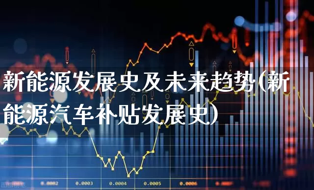 新能源发展史及未来趋势(新能源汽车补贴发展史)_https://www.jumanxin.com_上交所_第1张