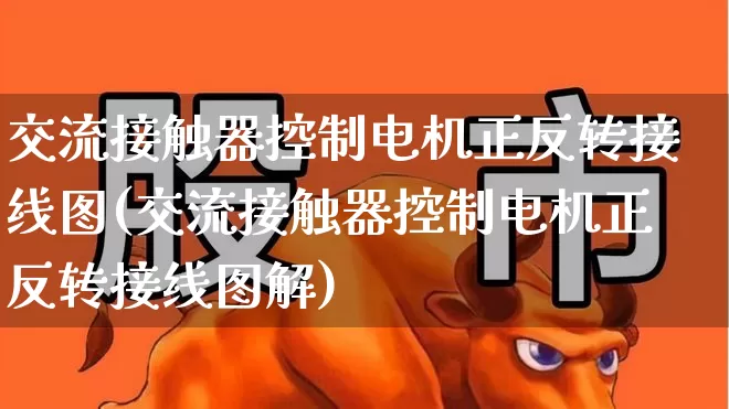 交流接触器控制电机正反转接线图(交流接触器控制电机正反转接线图解)_https://www.jumanxin.com_创业板_第1张