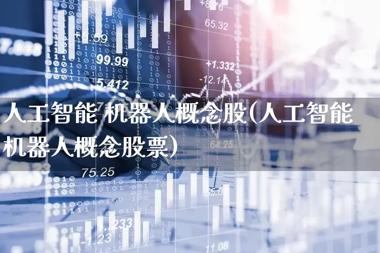人工智能 机器人概念股(人工智能机器人概念股票)_https://www.jumanxin.com_北交所_第1张