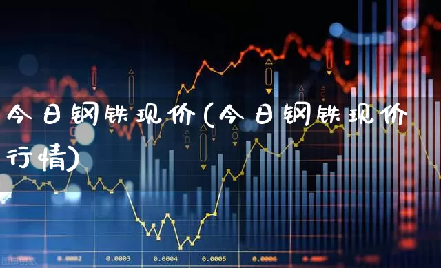 今日钢铁现价(今日钢铁现价行情)_https://www.jumanxin.com_上交所_第1张