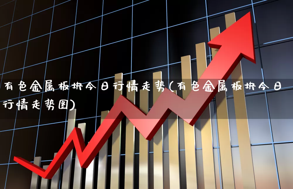 有色金属板块今日行情走势(有色金属板块今日行情走势图)_https://www.jumanxin.com_上交所_第1张
