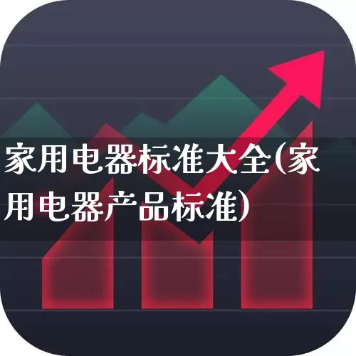 家用电器标准大全(家用电器产品标准)_https://www.jumanxin.com_北交所_第1张