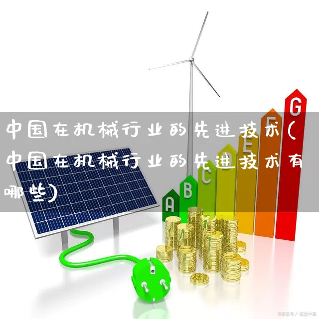中国在机械行业的先进技术(中国在机械行业的先进技术有哪些)_科创板_第1张_财经网 中国在机械行业的先进技术(中国在机械行业的先进技术有哪些)_https://www.jumanxin.com_科创板_第1张