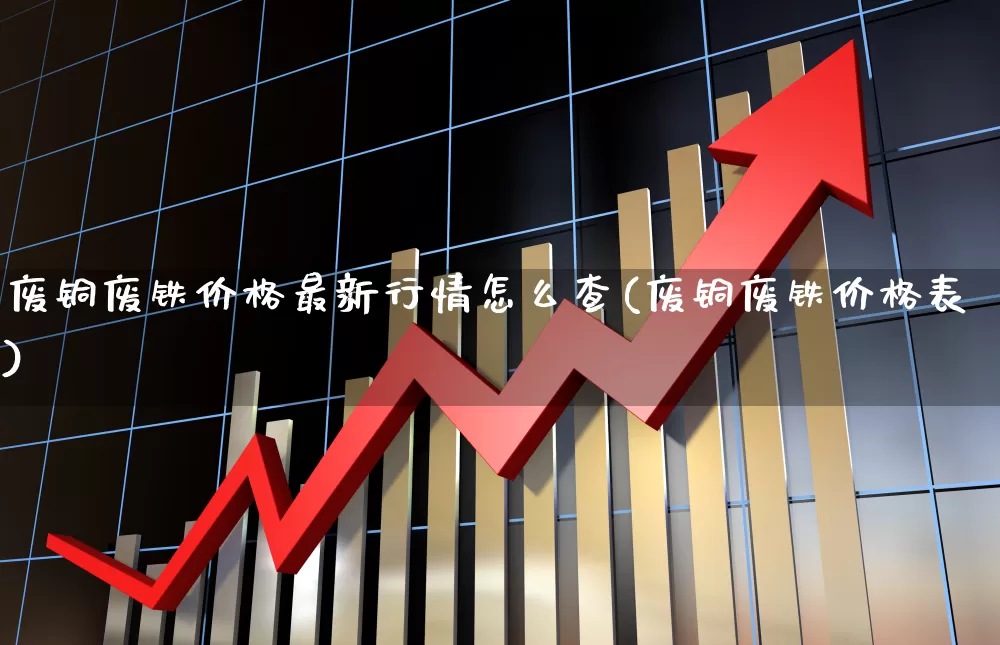 废铜废铁价格最新行情怎么查(废铜废铁价格表)_https://www.jumanxin.com_上交所_第1张