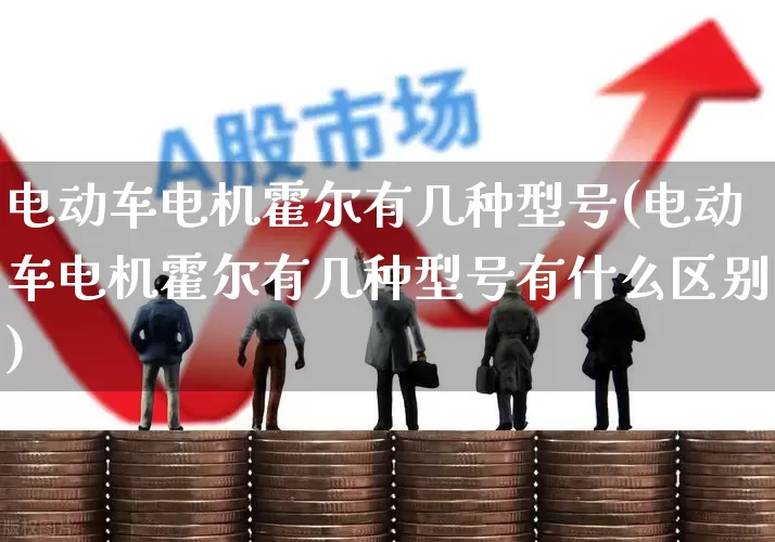 电动车电机霍尔有几种型号(电动车电机霍尔有几种型号有什么区别)_https://www.jumanxin.com_创业板_第1张