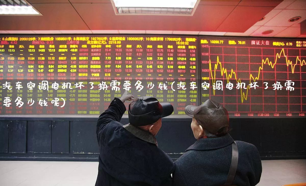 汽车空调电机坏了换需要多少钱(汽车空调电机坏了换需要多少钱呢)_https://www.jumanxin.com_创业板_第1张