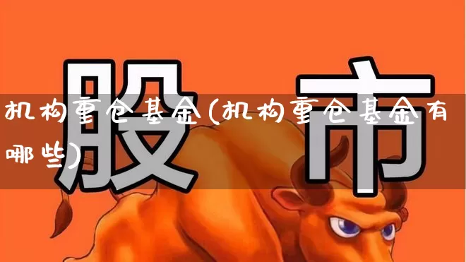 机构重仓基金(机构重仓基金有哪些)_https://www.jumanxin.com_上交所_第1张