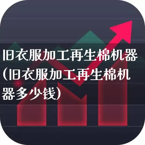 旧衣服加工再生棉机器(旧衣服加工再生棉机器多少钱)_https://www.jumanxin.com_上交所_第1张