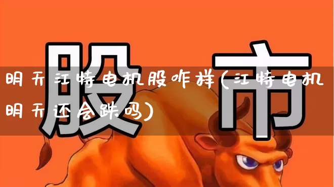 明天江特电机股咋样(江特电机明天还会跌吗)_https://www.jumanxin.com_科创板_第1张