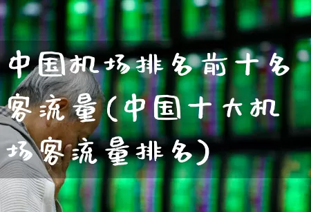 中国机场排名前十名客流量(中国十大机场客流量排名)_https://www.jumanxin.com_深交所_第1张