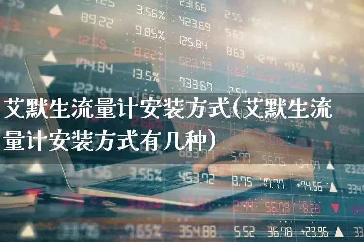 艾默生流量计安装方式(艾默生流量计安装方式有几种)_https://www.jumanxin.com_科创板_第1张