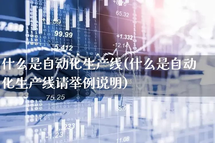 什么是自动化生产线(什么是自动化生产线请举例说明)_https://www.jumanxin.com_上交所_第1张