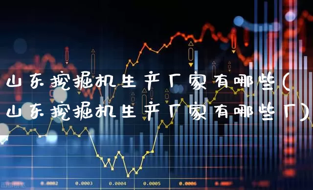 山东挖掘机生产厂家有哪些(山东挖掘机生产厂家有哪些厂)_https://www.jumanxin.com_深交所_第1张