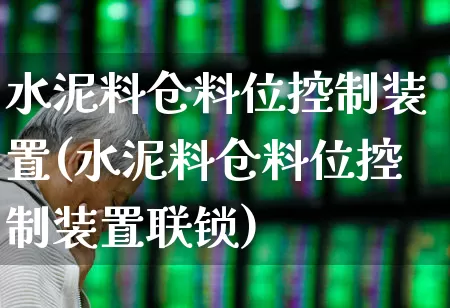 水泥料仓料位控制装置(水泥料仓料位控制装置联锁)_https://www.jumanxin.com_上交所_第1张